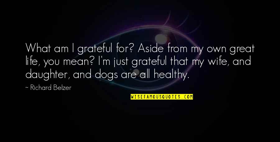 I'm Grateful For My Life Quotes By Richard Belzer: What am I grateful for? Aside from my I'm Grateful For My Life Quotes By Richard Belzer: What am I grateful for? Aside from my