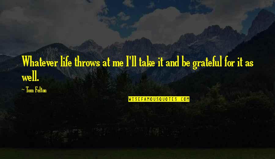 I'm Grateful For My Life Quotes By Tom Felton: Whatever life throws at me I'll take it
