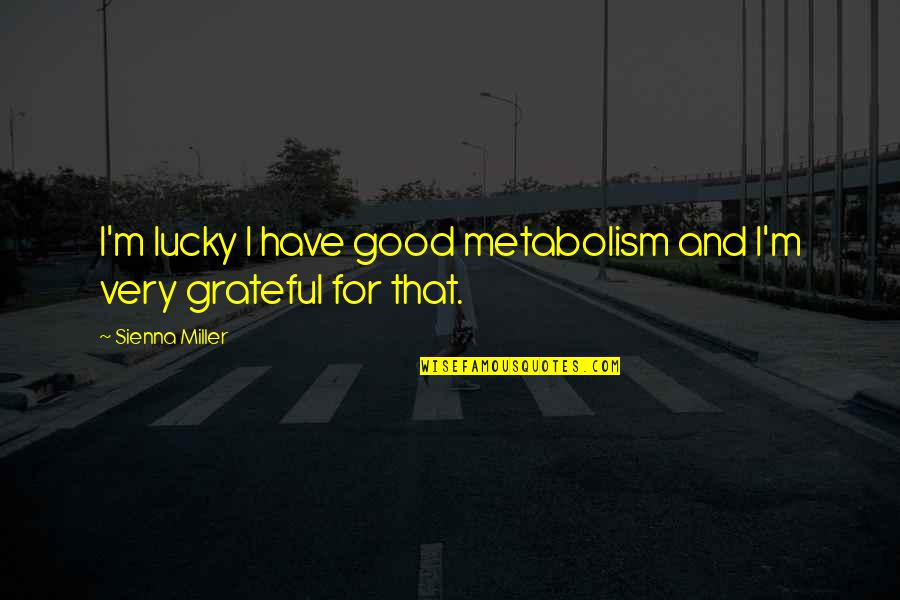 I'm Grateful For Quotes By Sienna Miller: I'm lucky I have good metabolism and I'm I'm Grateful For Quotes By Sienna Miller: I'm lucky I have good metabolism and I'm