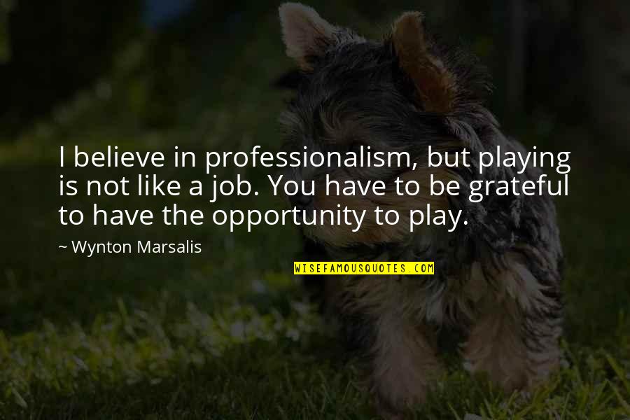 I'm Grateful To Have You Quotes By Wynton Marsalis: I believe in professionalism, but playing is not