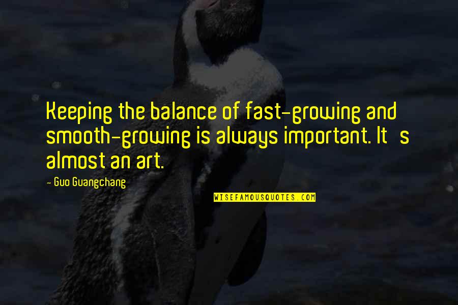 I'm Growing Up Fast Quotes By Guo Guangchang: Keeping the balance of fast-growing and smooth-growing is