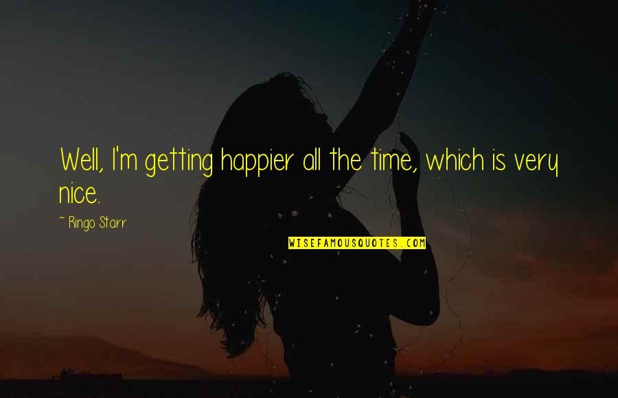 I'm Happier Quotes By Ringo Starr: Well, I'm getting happier all the time, which