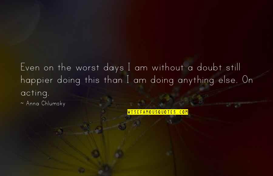 I'm Happier Than Quotes By Anna Chlumsky: Even on the worst days I am without