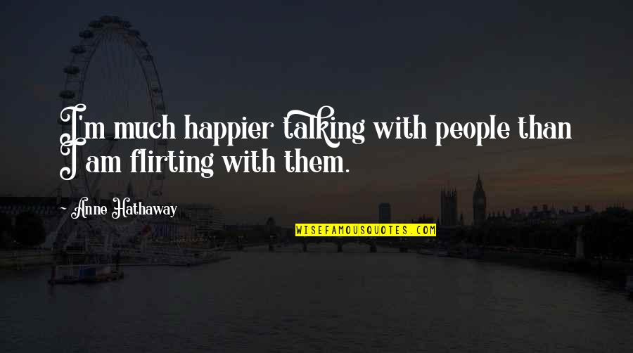 I'm Happier Than Quotes By Anne Hathaway: I'm much happier talking with people than I