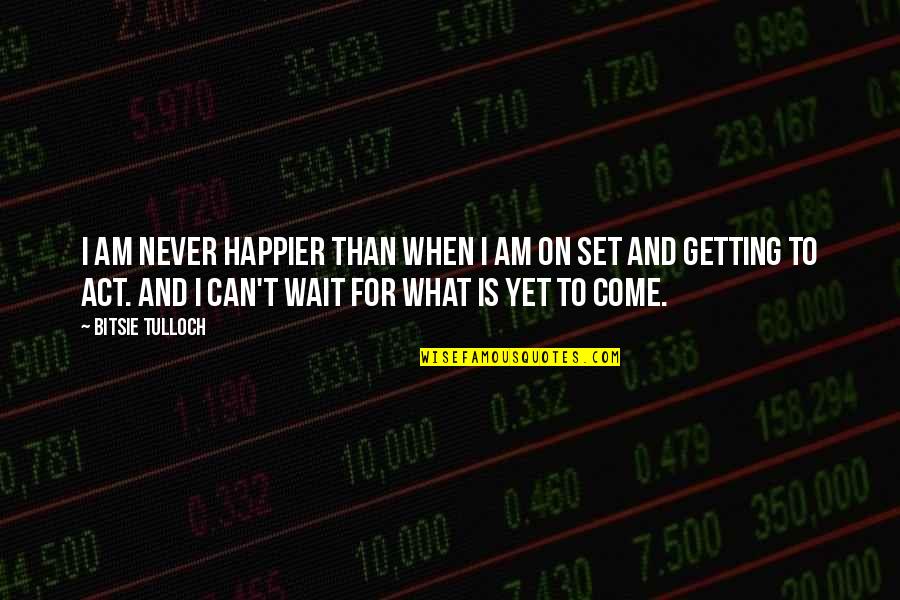 I'm Happier Than Quotes By Bitsie Tulloch: I am never happier than when I am