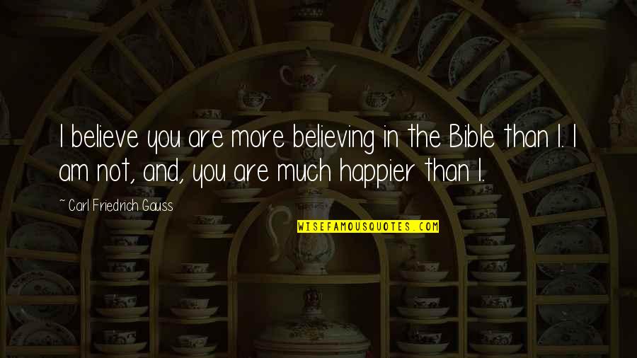 I'm Happier Than Quotes By Carl Friedrich Gauss: I believe you are more believing in the
