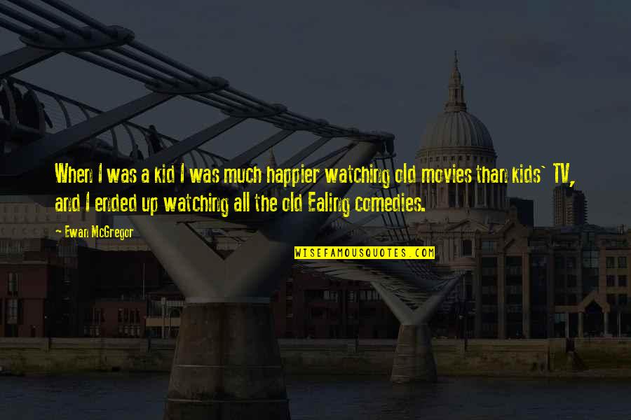 I'm Happier Than Quotes By Ewan McGregor: When I was a kid I was much