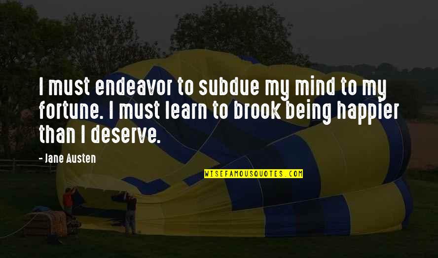 I'm Happier Than Quotes By Jane Austen: I must endeavor to subdue my mind to
