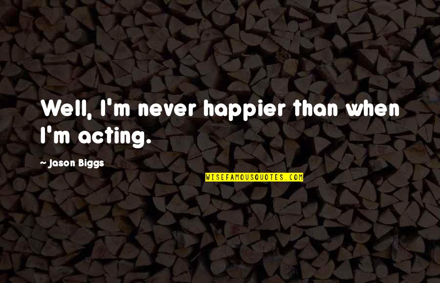 I'm Happier Than Quotes By Jason Biggs: Well, I'm never happier than when I'm acting.