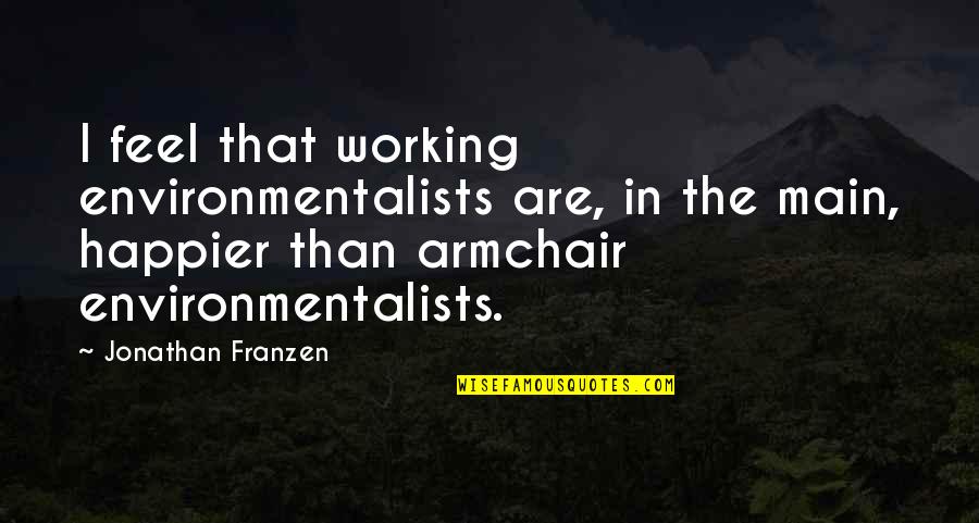 I'm Happier Than Quotes By Jonathan Franzen: I feel that working environmentalists are, in the