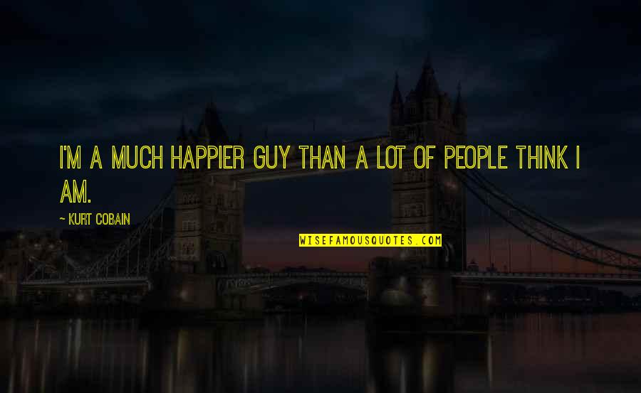 I'm Happier Than Quotes By Kurt Cobain: I'm a much happier guy than a lot