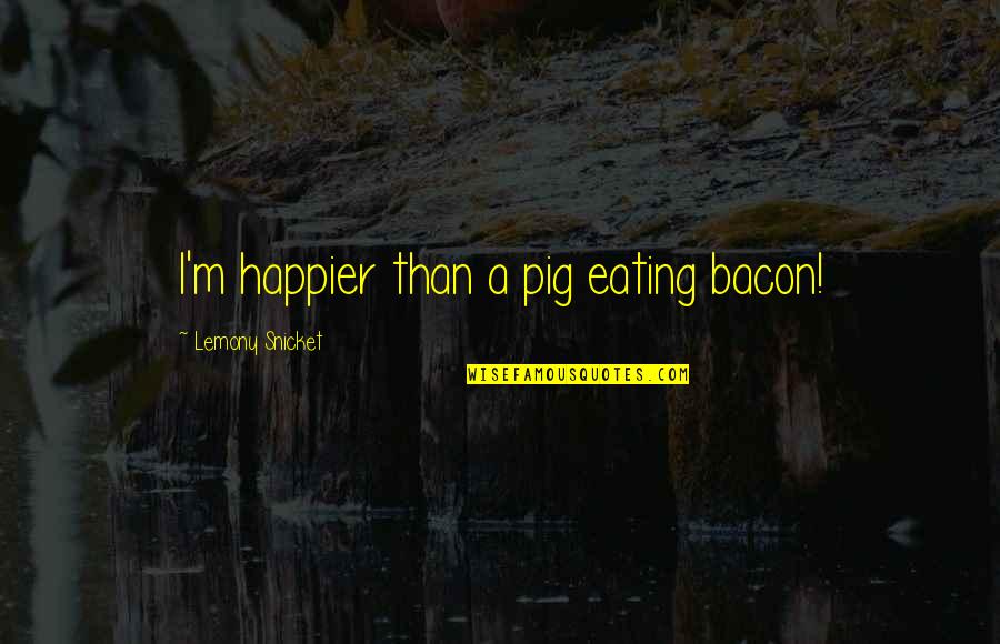 I'm Happier Than Quotes By Lemony Snicket: I'm happier than a pig eating bacon!