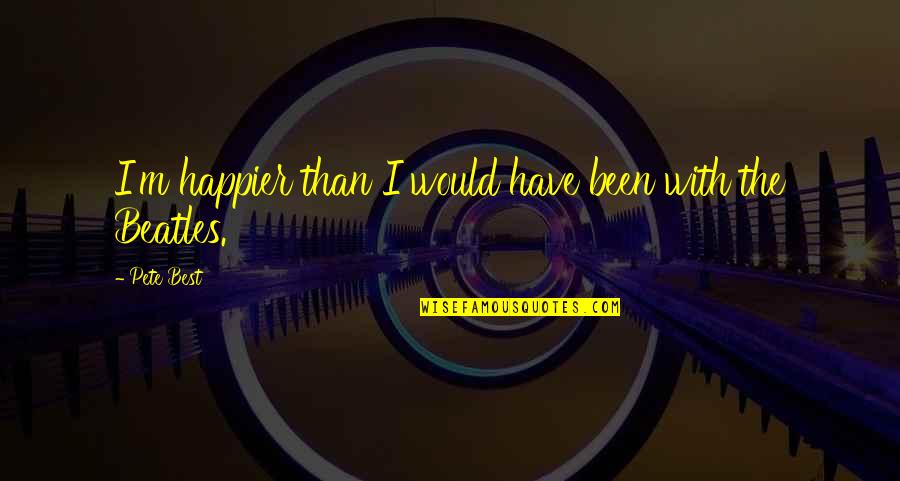I'm Happier Than Quotes By Pete Best: I'm happier than I would have been with