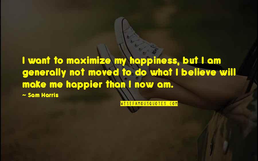 I'm Happier Than Quotes By Sam Harris: I want to maximize my happiness, but I
