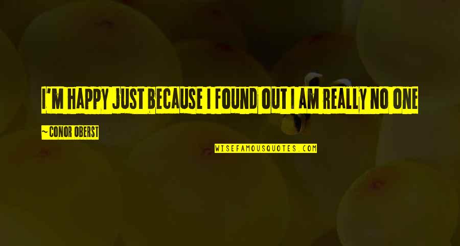 I'm Happy Because I Found You Quotes By Conor Oberst: I'm happy just because I found out I