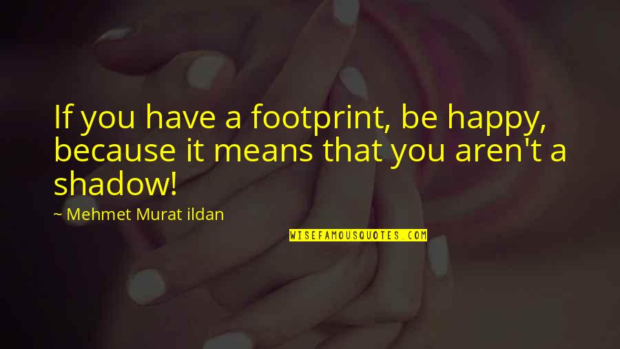I'm Happy Because I Have You Quotes By Mehmet Murat Ildan: If you have a footprint, be happy, because