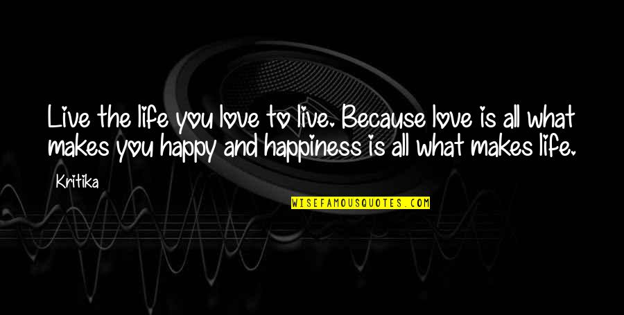 I'm Happy Because I Love You Quotes By Kritika: Live the life you love to live. Because