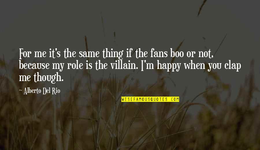 I'm Happy Because Of You Quotes By Alberto Del Rio: For me it's the same thing if the