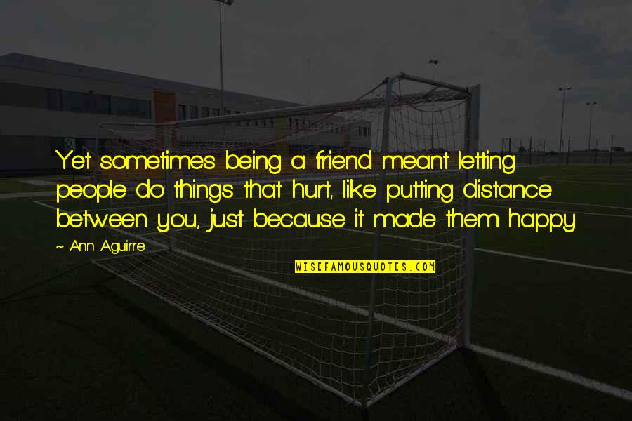 I'm Happy Because Of You Quotes By Ann Aguirre: Yet sometimes being a friend meant letting people