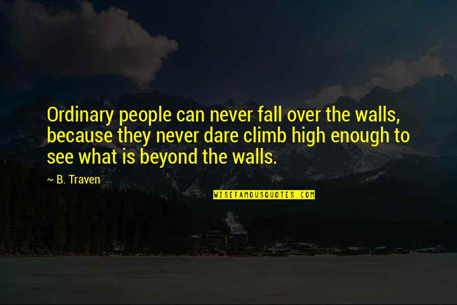 I'm Happy Because Of You Quotes By B. Traven: Ordinary people can never fall over the walls,