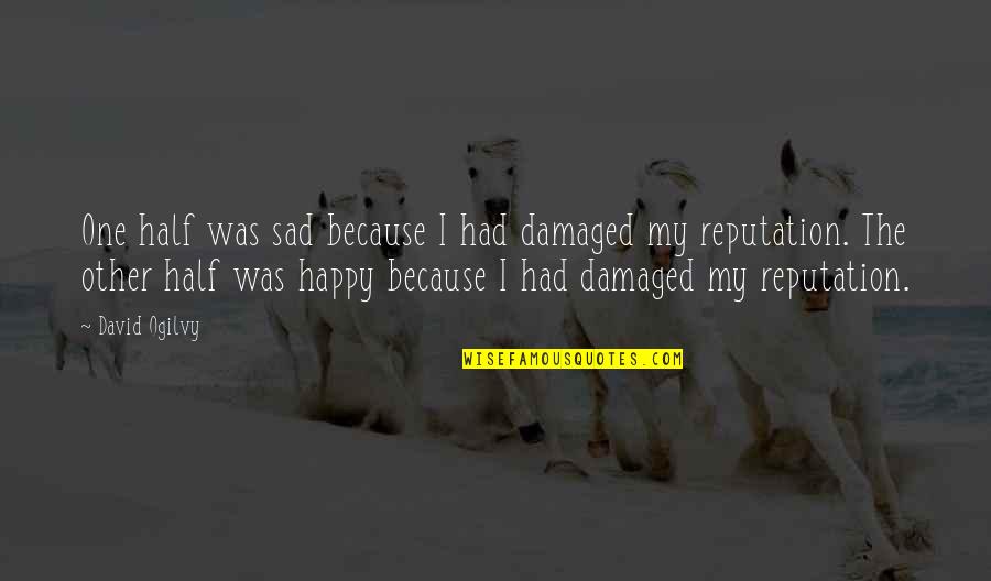 I'm Happy Because Of You Quotes By David Ogilvy: One half was sad because I had damaged