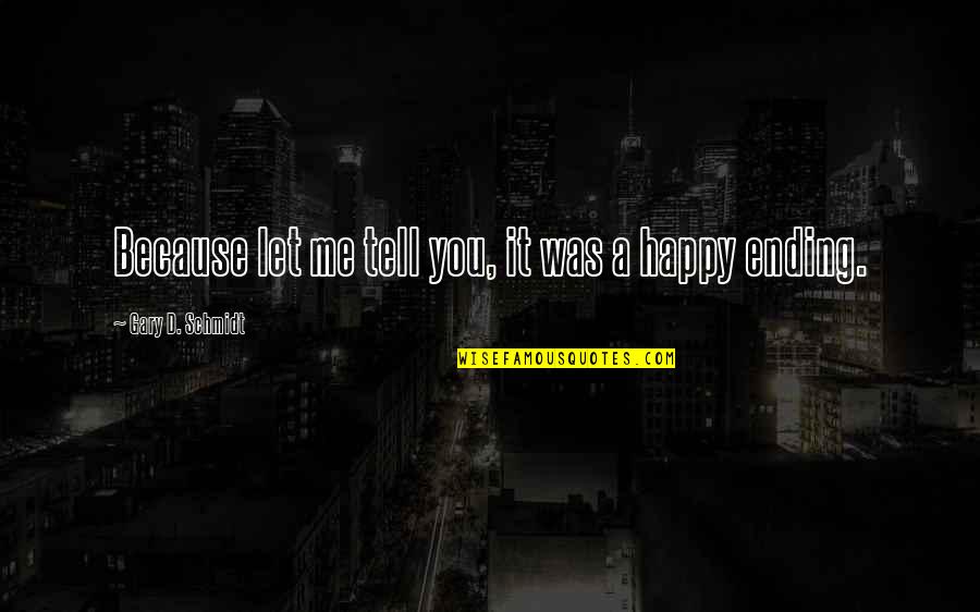 I'm Happy Because Of You Quotes By Gary D. Schmidt: Because let me tell you, it was a