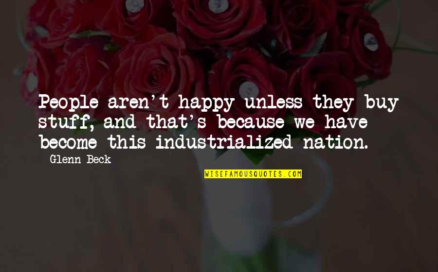 I'm Happy Because Of You Quotes By Glenn Beck: People aren't happy unless they buy stuff, and