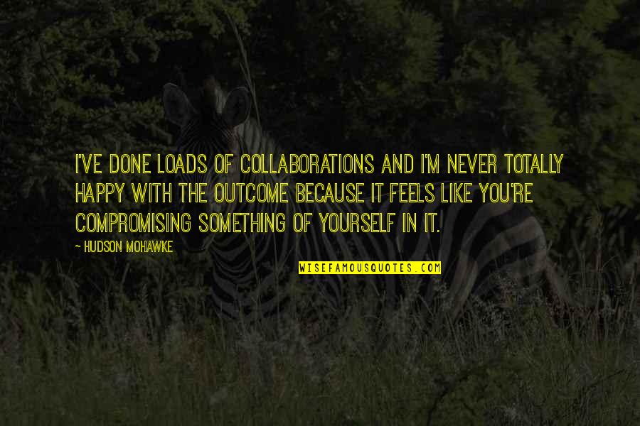 I'm Happy Because Of You Quotes By Hudson Mohawke: I've done loads of collaborations and I'm never