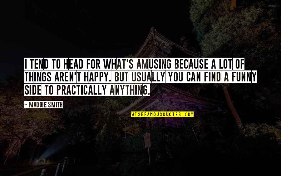 I'm Happy Because Of You Quotes By Maggie Smith: I tend to head for what's amusing because