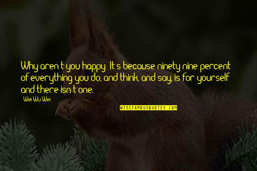 I'm Happy Because Of You Quotes By Wei Wu Wei: Why aren't you happy? It's because ninety-nine percent