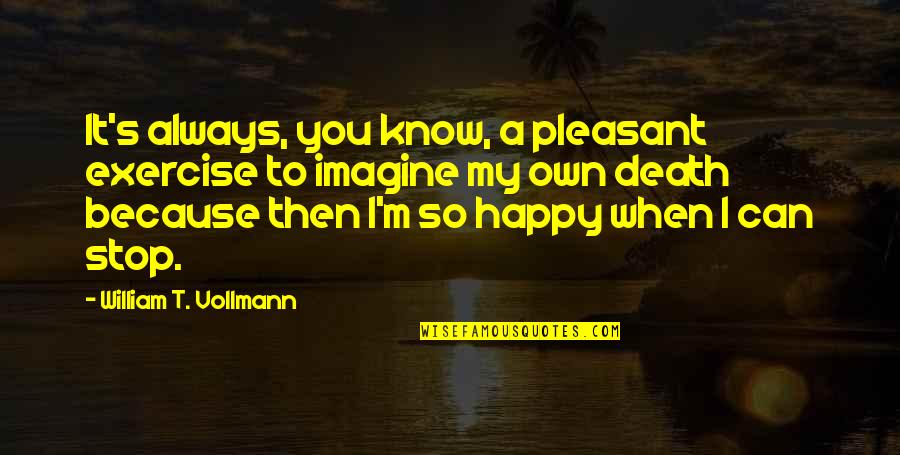 I'm Happy Because You Quotes By William T. Vollmann: It's always, you know, a pleasant exercise to