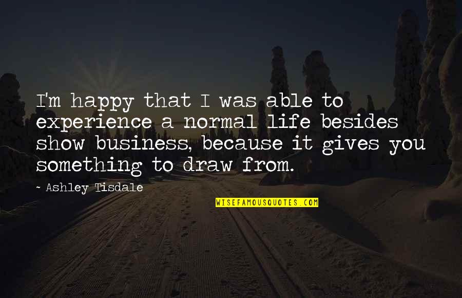 I'm Happy Because You're Happy Quotes By Ashley Tisdale: I'm happy that I was able to experience I'm Happy Because You're Happy Quotes By Ashley Tisdale: I'm happy that I was able to experience
