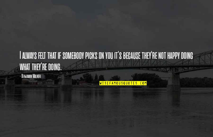 I'm Happy Because You're Happy Quotes By Benjamin Walker: I always felt that if somebody picks on