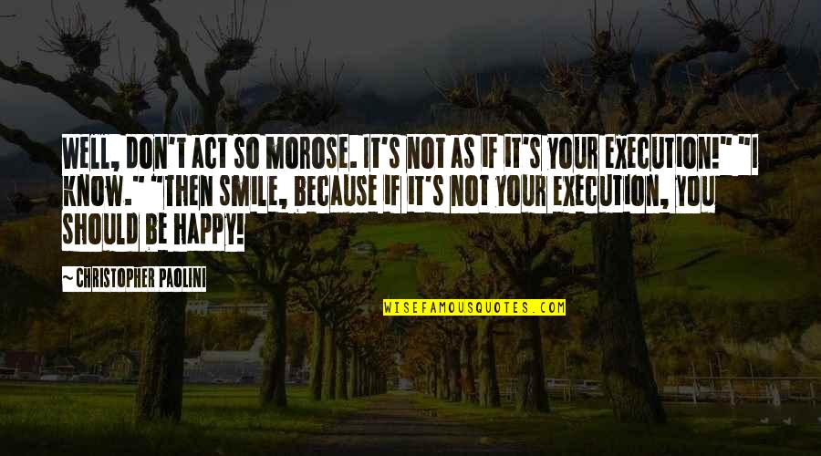 I'm Happy Because You're Happy Quotes By Christopher Paolini: Well, don't act so morose. It's not as I'm Happy Because You're Happy Quotes By Christopher Paolini: Well, don't act so morose. It's not as