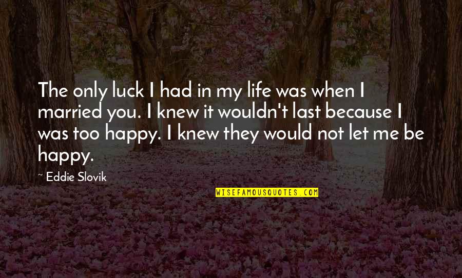 I'm Happy Because You're Happy Quotes By Eddie Slovik: The only luck I had in my life I'm Happy Because You're Happy Quotes By Eddie Slovik: The only luck I had in my life