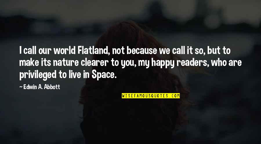 I'm Happy Because You're Happy Quotes By Edwin A. Abbott: I call our world Flatland, not because we I'm Happy Because You're Happy Quotes By Edwin A. Abbott: I call our world Flatland, not because we