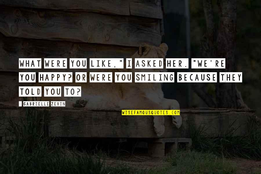 I'm Happy Because You're Happy Quotes By Gabrielle Zevin: What were you like," I asked her. "we're I'm Happy Because You're Happy Quotes By Gabrielle Zevin: What were you like," I asked her. "we're