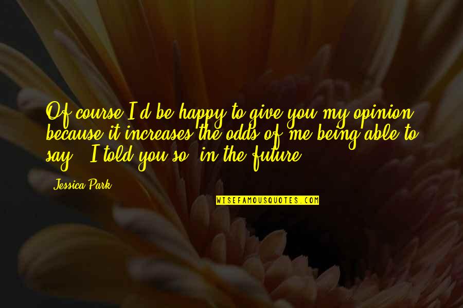 I'm Happy Because You're Happy Quotes By Jessica Park: Of course I'd be happy to give you I'm Happy Because You're Happy Quotes By Jessica Park: Of course I'd be happy to give you