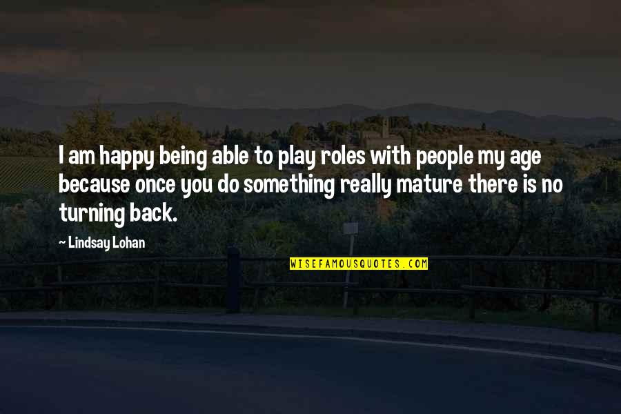 I'm Happy Because You're Happy Quotes By Lindsay Lohan: I am happy being able to play roles I'm Happy Because You're Happy Quotes By Lindsay Lohan: I am happy being able to play roles