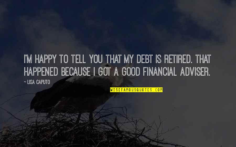 I'm Happy Because You're Happy Quotes By Lisa Caputo: I'm happy to tell you that my debt I'm Happy Because You're Happy Quotes By Lisa Caputo: I'm happy to tell you that my debt