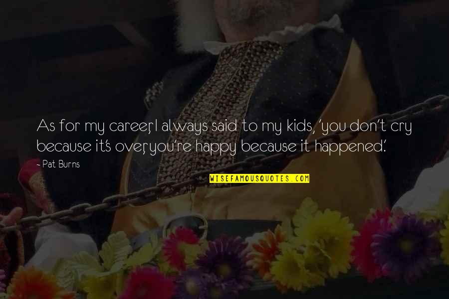 I'm Happy Because You're Happy Quotes By Pat Burns: As for my career, I always said to I'm Happy Because You're Happy Quotes By Pat Burns: As for my career, I always said to