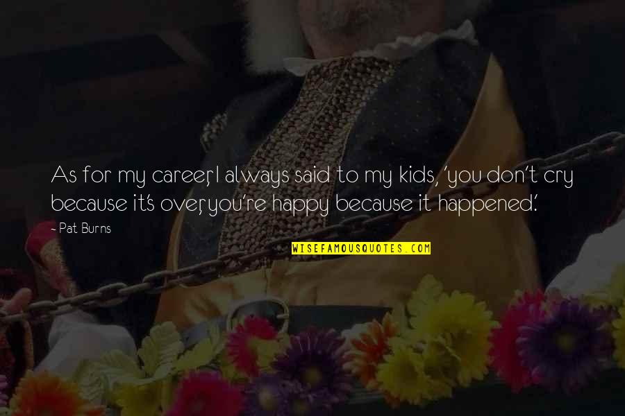 I'm Happy Because You're Happy Quotes By Pat Burns: As for my career, I always said to