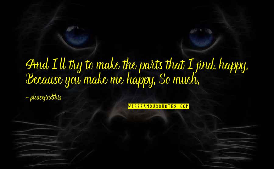 I'm Happy Because You're Happy Quotes By Pleasefindthis: And I'll try to make the parts that I'm Happy Because You're Happy Quotes By Pleasefindthis: And I'll try to make the parts that