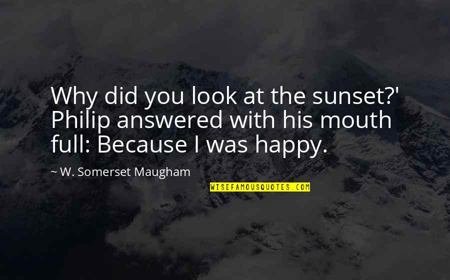 I'm Happy Because You're Happy Quotes By W. Somerset Maugham: Why did you look at the sunset?' Philip I'm Happy Because You're Happy Quotes By W. Somerset Maugham: Why did you look at the sunset?' Philip