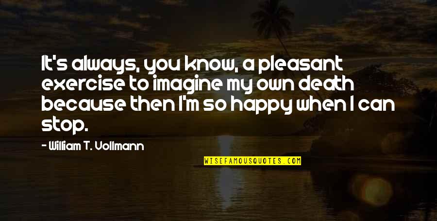 I'm Happy Because You're Happy Quotes By William T. Vollmann: It's always, you know, a pleasant exercise to
