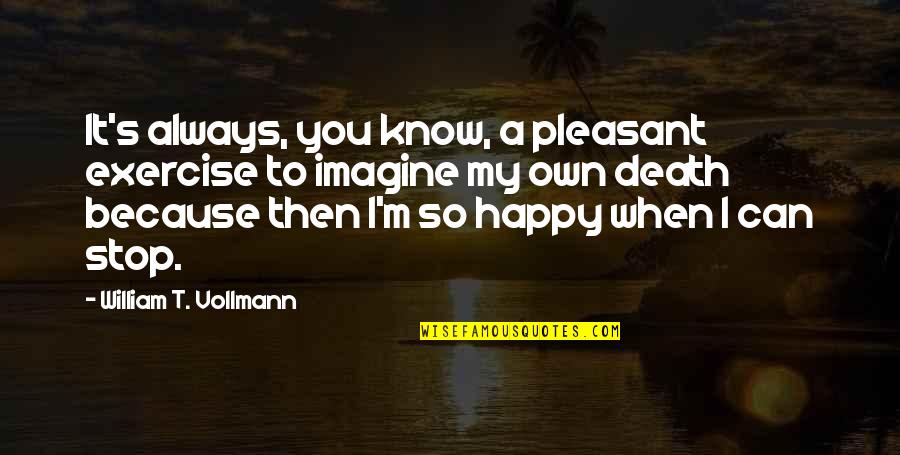 I'm Happy Because You're Happy Quotes By William T. Vollmann: It's always, you know, a pleasant exercise to I'm Happy Because You're Happy Quotes By William T. Vollmann: It's always, you know, a pleasant exercise to