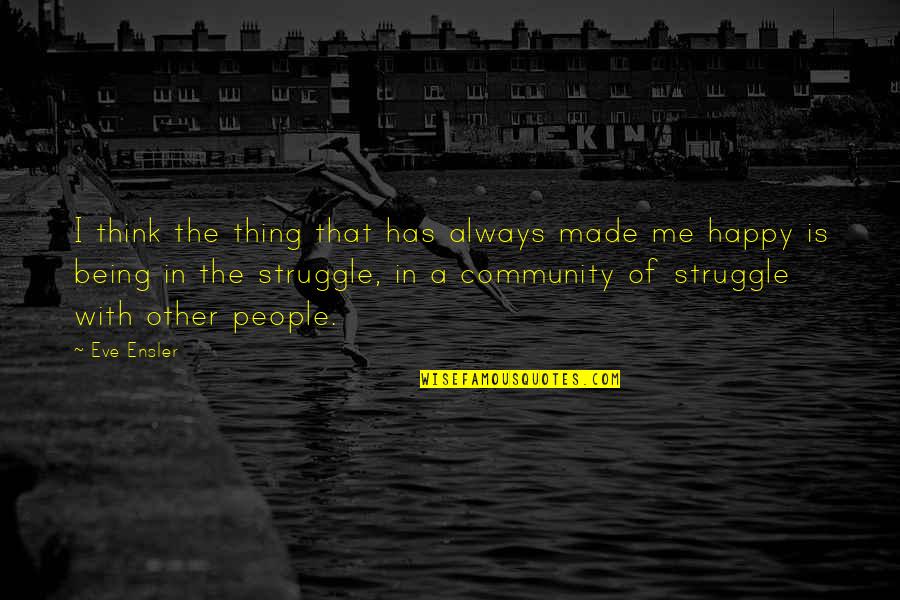 I'm Happy Being Me Quotes By Eve Ensler: I think the thing that has always made