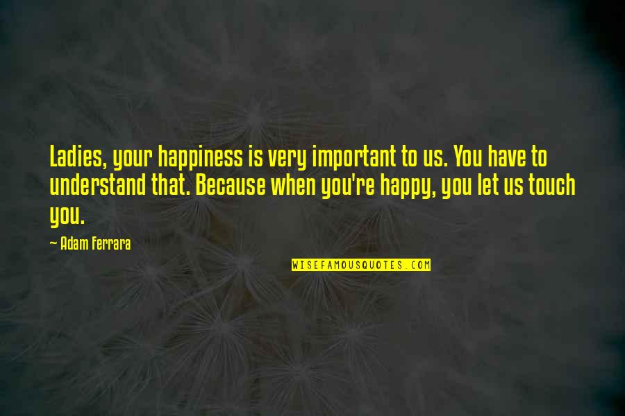 I'm Happy Funny Quotes By Adam Ferrara: Ladies, your happiness is very important to us. I'm Happy Funny Quotes By Adam Ferrara: Ladies, your happiness is very important to us.