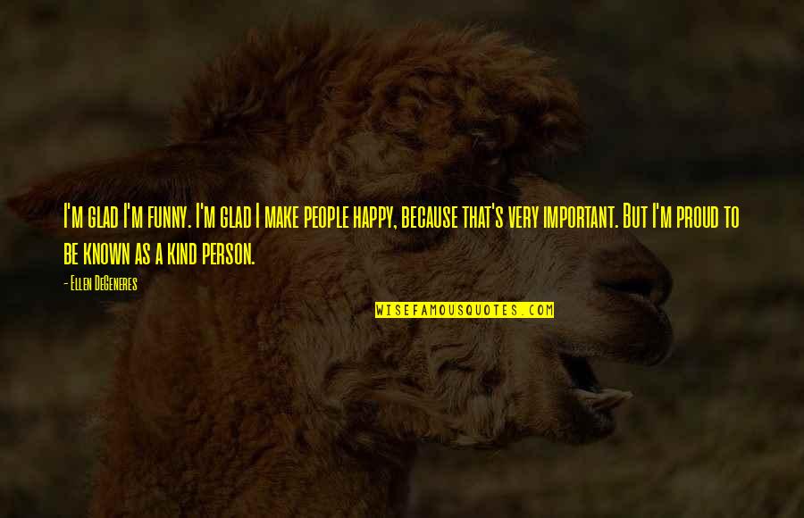 I'm Happy Funny Quotes By Ellen DeGeneres: I'm glad I'm funny. I'm glad I make I'm Happy Funny Quotes By Ellen DeGeneres: I'm glad I'm funny. I'm glad I make