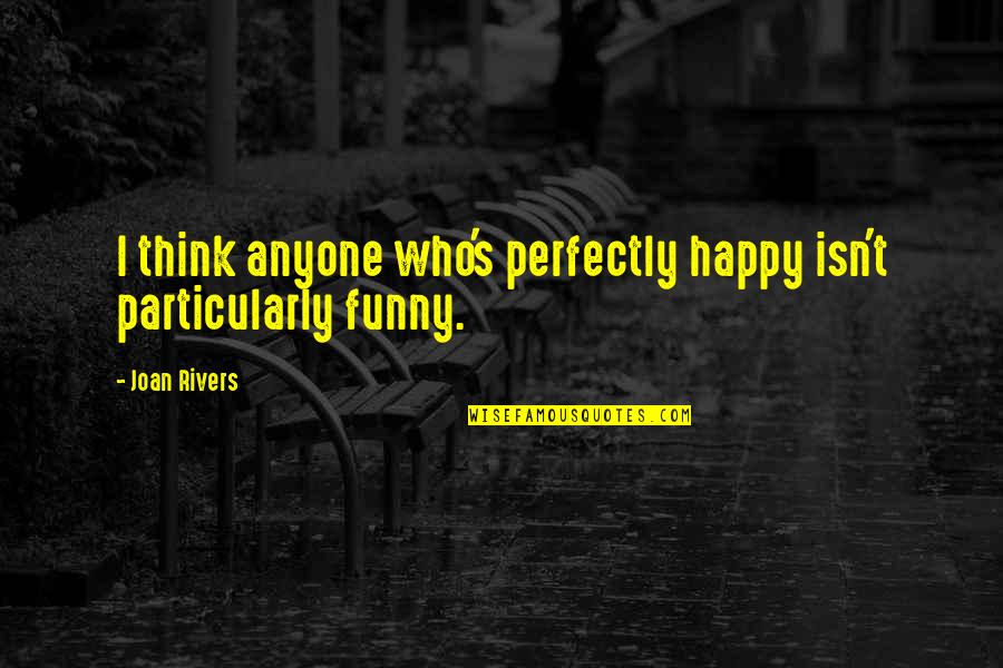 I'm Happy Funny Quotes By Joan Rivers: I think anyone who's perfectly happy isn't particularly